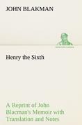Henry the Sixth A Reprint of John Blacman's Memoir with Translation and Notes