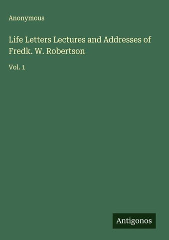 Life Letters Lectures and Addresses of Fredk. W. Robertson