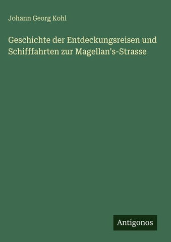 Geschichte der Entdeckungsreisen und Schifffahrten zur Magellan's-Strasse