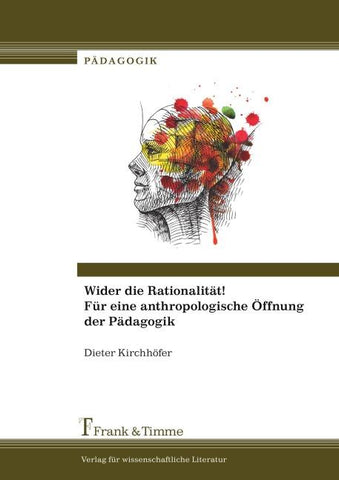 Wider die Rationalität! Für eine anthropologische Öffnung der Pädagogik