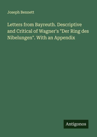 Letters from Bayreuth. Descriptive and Critical of Wagner's "Der Ring des Nibelungen". With an Appendix