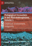 Pedagogical Encounters in the Post-Anthropocene, Volume 1