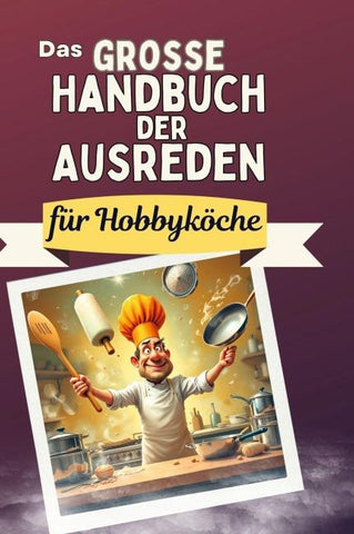 Das große Handbuch der Ausreden für Hobbyköche
