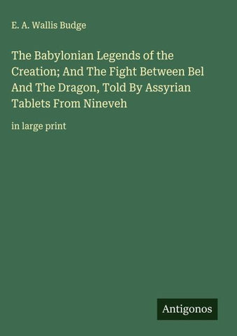 The Babylonian Legends of the Creation; And The Fight Between Bel And The Dragon, Told By Assyrian Tablets From Nineveh