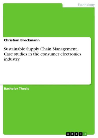 Sustainable Supply Chain Management. Case studies in the consumer electronics industry
