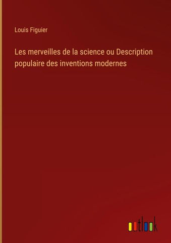 Les merveilles de la science ou Description populaire des inventions modernes
