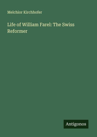 Life of William Farel: The Swiss Reformer