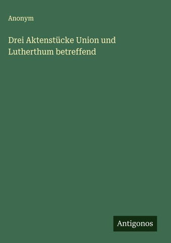 Drei Aktenstücke Union und Lutherthum betreffend