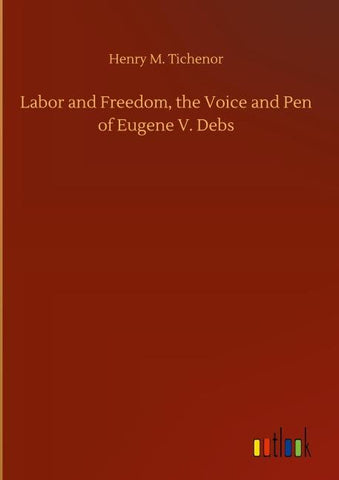 Labor and Freedom, the Voice and Pen of Eugene V. Debs