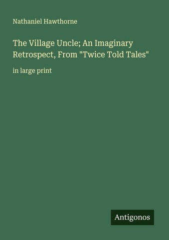 The Village Uncle; An Imaginary Retrospect, From "Twice Told Tales"