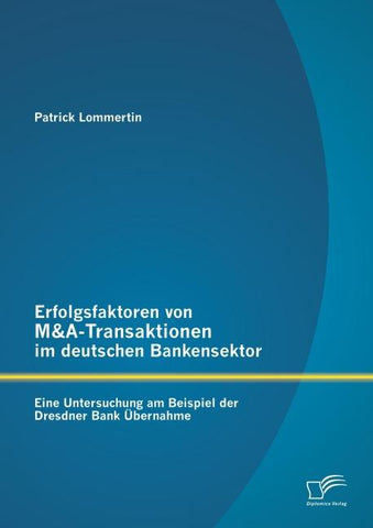 Erfolgsfaktoren von M&A-Transaktionen im deutschen Bankensektor: Eine Untersuchung am Beispiel der Dresdner Bank Übernahme