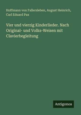 Vier und vierzig Kinderlieder. Nach Original- und Volks-Weisen mit Clavierbegleitung