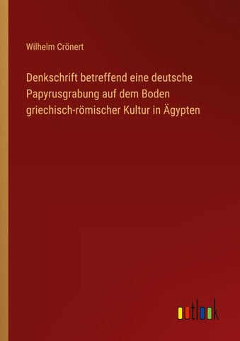 Denkschrift betreffend eine deutsche Papyrusgrabung auf dem Boden griechisch-römischer Kultur in Ägypten