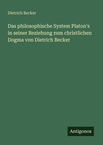 Das philosophische System Platon's in seiner Beziehung zum christlichen Dogma von Dietrich Becker