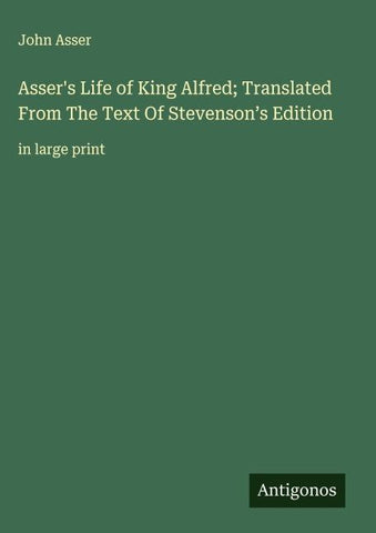 Asser's Life of King Alfred; Translated From The Text Of Stevenson's Edition