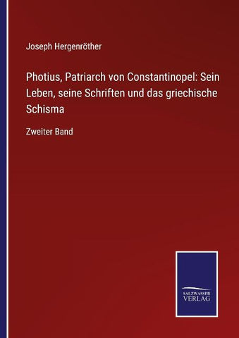Photius, Patriarch von Constantinopel: Sein Leben, seine Schriften und das griechische Schisma