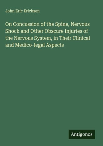 On Concussion of the Spine, Nervous Shock and Other Obscure Injuries of the Nervous System, in Their Clinical and Medico-legal Aspects