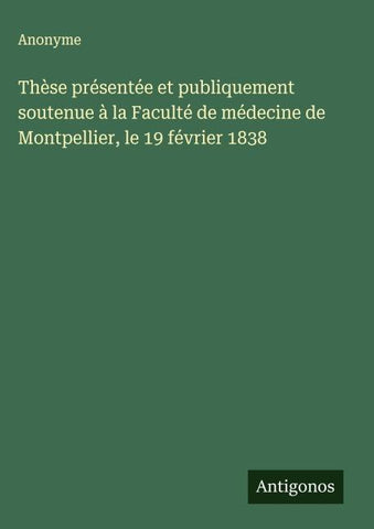 Thèse présentée et publiquement soutenue à la Faculté de médecine de Montpellier, le 19 février 1838
