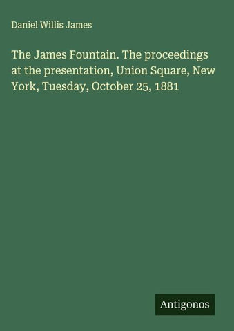 The James Fountain. The proceedings at the presentation, Union Square, New York, Tuesday, October 25, 1881