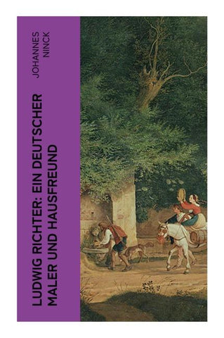 Ludwig Richter: Ein deutscher Maler und Hausfreund