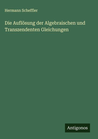 Die Auflösung der Algebraischen und Transzendenten Gleichungen