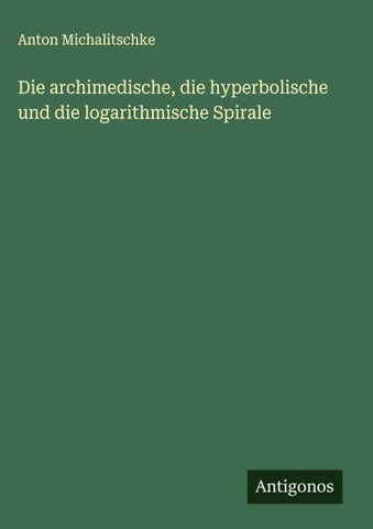 Die archimedische, die hyperbolische und die logarithmische Spirale