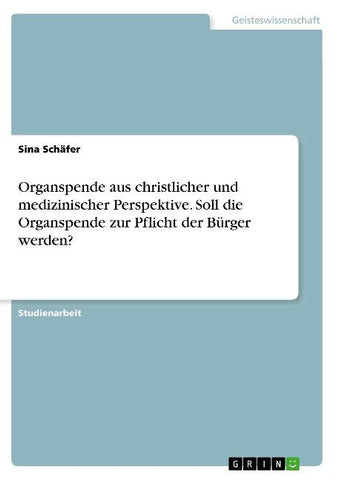 Organspende aus christlicher und medizinischer Perspektive. Soll die Organspende zur Pflicht der Bürger werden?