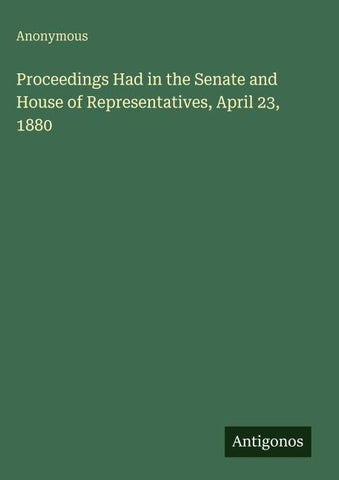 Proceedings Had in the Senate and House of Representatives, April 23, 1880