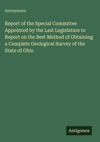 Report of the Special Committee Appointed by the Last Legislature to Report on the Best Method of Obtaining a Complete Geological Survey of the State of Ohio