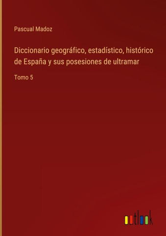 Diccionario geográfico, estadístico, histórico de España y sus posesiones de ultramar