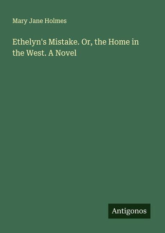 Ethelyn's Mistake. Or, the Home in the West. A Novel