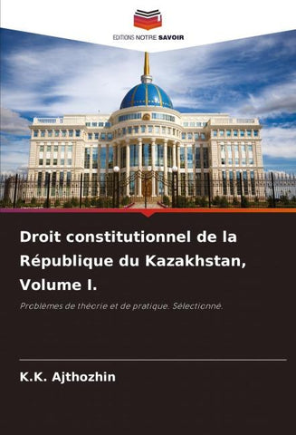 Droit constitutionnel de la République du Kazakhstan, Volume I.