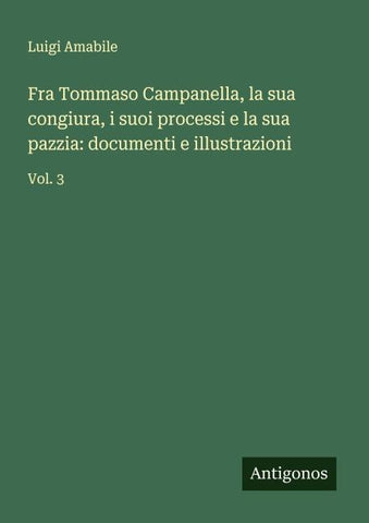 Fra Tommaso Campanella, la sua congiura, i suoi processi e la sua pazzia: documenti e illustrazioni