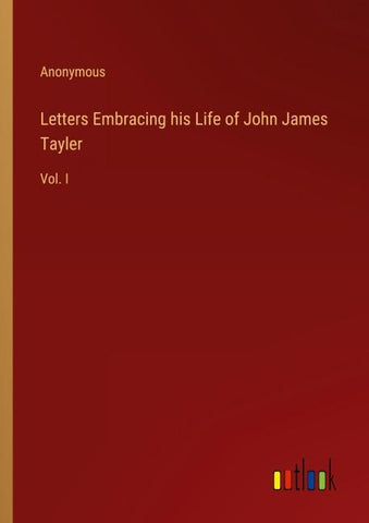 Letters Embracing his Life of John James Tayler