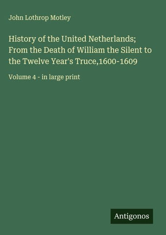 History of the United Netherlands; From the Death of William the Silent to the Twelve Year's Truce,1600-1609