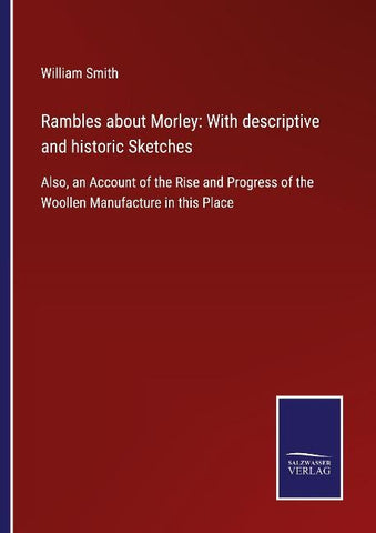 Rambles about Morley: With descriptive and historic Sketches