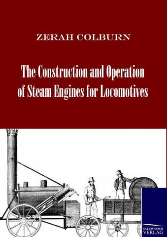 The Construction and Operation of Steam Engines for Locomotives