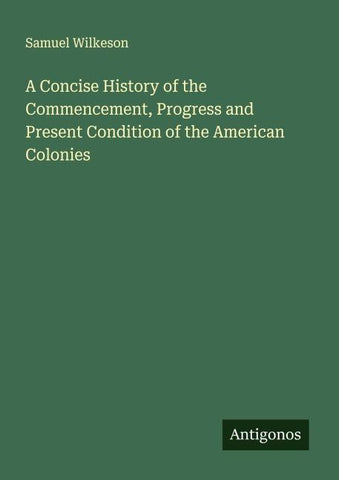A Concise History of the Commencement, Progress and Present Condition of the American Colonies