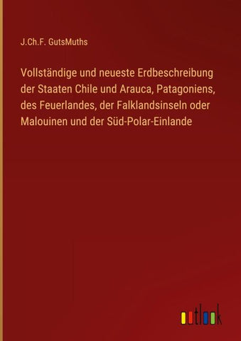 Vollständige und neueste Erdbeschreibung der Staaten Chile und Arauca, Patagoniens, des Feuerlandes, der Falklandsinseln oder Malouinen und der Süd-Polar-Einlande