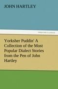 Yorksher Puddin' A Collection of the Most Popular Dialect Stories from the Pen of John Hartley