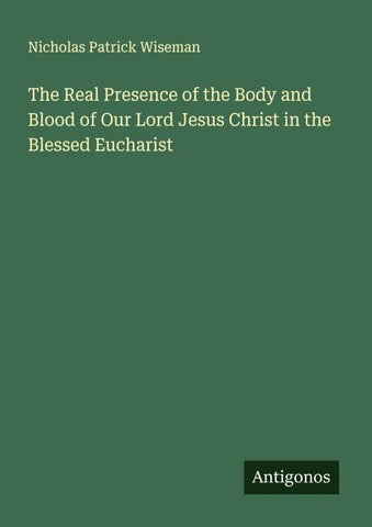 The Real Presence of the Body and Blood of Our Lord Jesus Christ in the Blessed Eucharist