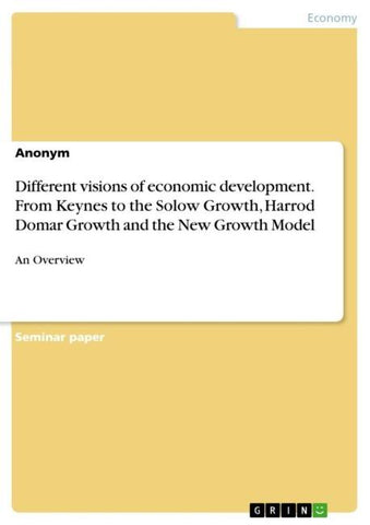 Different visions of economic development. From Keynes to the Solow Growth, Harrod Domar Growth and the New Growth Model