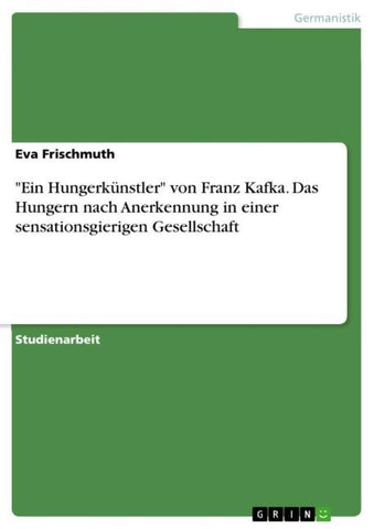 "Ein Hungerkünstler" von Franz Kafka. Das Hungern nach Anerkennung in einer sensationsgierigen Gesellschaft