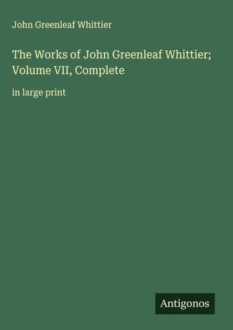 The Works of John Greenleaf Whittier; Volume VII, Complete