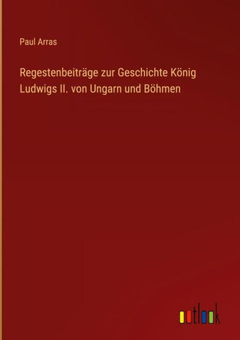 Regestenbeiträge zur Geschichte König Ludwigs II. von Ungarn und Böhmen