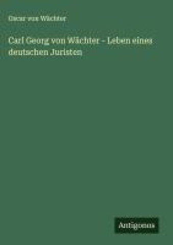 Carl Georg von Wächter - Leben eines deutschen Juristen