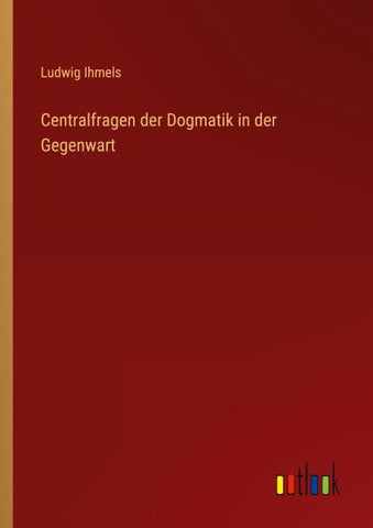 Centralfragen der Dogmatik in der Gegenwart