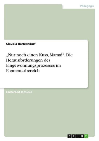 "Nur noch einen Kuss, Mama!". Die Herausforderungen des Eingewöhnungsprozesses im Elementarbereich