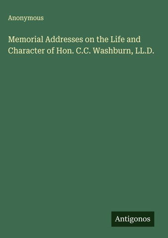 Memorial Addresses on the Life and Character of Hon. C.C. Washburn, LL.D.