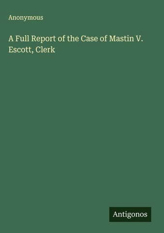 A Full Report of the Case of Mastin V. Escott, Clerk